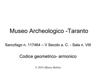 Museo Archeologico -Taranto
Sarcofago n. 117464 – V Secolo a. C. - Sala n. VIII
Codice geometrico- armonico
© 2019 Alfonso Rubino
 