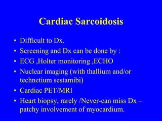 Cardiac SarcoidosisArrhythmiasHeart blocks- commonHeart failure- Restrictive to Dilated CMP.Pericarditis- Effusions.MISCD