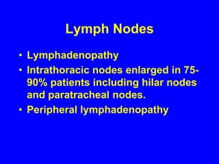 Lymph NodesLymphadenopathyIntrathoracic nodes enlarged in 75-90% patients including hilar nodes and paratracheal nodes. Peripheral lymphadenopathy
