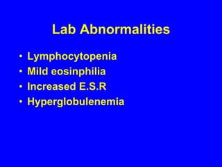 Lab AbnormalitiesLymphocytopeniaMild eosinphiliaIncreased E.S.RHyperglobulenemia
