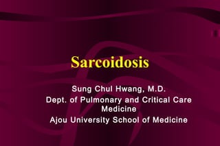Sarcoidosis
      Sung Chul Hwang, M.D.
Dept. of Pulmonary and Critical Care
             Medicine
 Ajou University School of Medicine
 