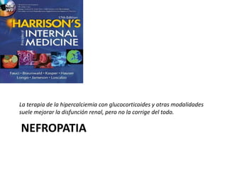 NEFROPATIA
La terapia de la hipercalciemia con glucocorticoides y otras modalidades
suele mejorar la disfunción renal, pero no la corrige del todo.
 