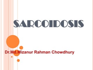 SARCOIDOSIS
Dr.Md.Mizanur Rahman Chowdhury
 