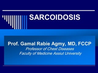 SARCOIDOSIS

Prof. Gamal Rabie Agmy, MD, FCCP
Professor of Chest Diseases
Faculty of Medicine Assiut University

 