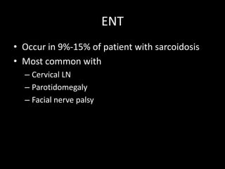 ENT
• Occur in 9%-15% of patient with sarcoidosis
• Most common with
– Cervical LN
– Parotidomegaly
– Facial nerve palsy

 