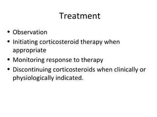 Treatment
• Observation
• Initiating corticosteroid therapy when
appropriate
• Monitoring response to therapy
• Discontinuing corticosteroids when clinically or
physiologically indicated.
 