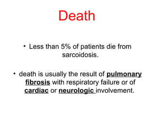 Death
• Less than 5% of patients die from
sarcoidosis.
• death is usually the result of pulmonary
fibrosis with respiratory failure or of
cardiac or neurologic involvement.
 
