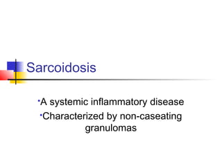 Sarcoidosis
A systemic inflammatory disease
Characterized by non-caseating
granulomas
 