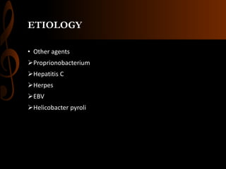 ETIOLOGY
• Other agents
Proprionobacterium
Hepatitis C
Herpes
EBV
Helicobacter pyroli
 