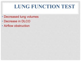 LUNG FUNCTION TEST
• Decreased lung volumes
• Decrease in DLCO
• Airflow obstruction
 