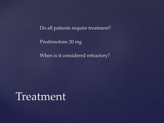 Do all patients require treatment?
Prednisolone 20 mg
When is it considered refractory?
Treatment
 
