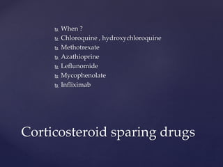  When ?
 Chloroquine , hydroxychloroquine
 Methotrexate
 Azathioprine
 Leflunomide
 Mycophenolate
 Infliximab
Corticosteroid sparing drugs
 