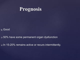  Good
 50% have some permanent organ dysfunction
 In 15-20% remains active or recurs intermittently.
Prognosis
 