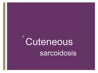 +
Cuteneous
sarcoidosis
 