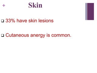 + Skin
 33% have skin lesions
 Cutaneous anergy is common.
 