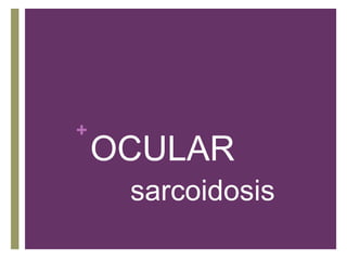 +
OCULAR
sarcoidosis
 