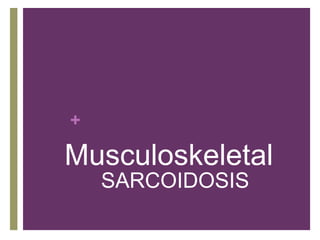 +
Musculoskeletal
SARCOIDOSIS
 