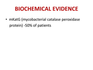 BIOCHEMICAL EVIDENCE
• mKatG (mycobacterial catalase peroxidase
protein) -50% of patients
 