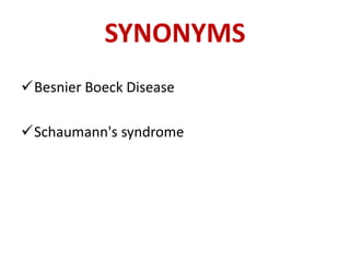 SYNONYMS
Besnier Boeck Disease
Schaumann's syndrome
 
