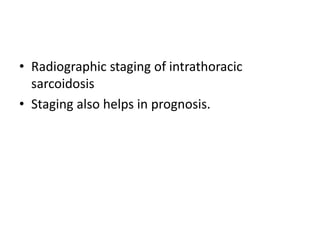 • Radiographic staging of intrathoracic
sarcoidosis
• Staging also helps in prognosis.
 