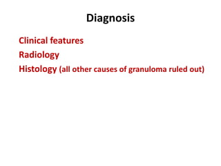 Diagnosis
Clinical features
Radiology
Histology (all other causes of granuloma ruled out)
 