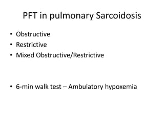 PFT in pulmonary Sarcoidosis
• Obstructive
• Restrictive
• Mixed Obstructive/Restrictive
• 6-min walk test – Ambulatory hypoxemia
 