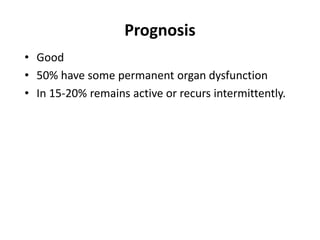 Prognosis
• Good
• 50% have some permanent organ dysfunction
• In 15-20% remains active or recurs intermittently.
 