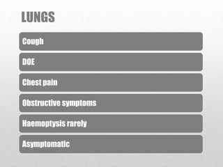 LUNGS
Cough
DOE
Chest pain
Obstructive symptoms
Haemoptysis rarely
Asymptomatic
 