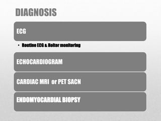 DIAGNOSIS
ECG
• Routine ECG & Holter monitoring
ECHOCARDIOGRAM
CARDIAC MRI or PET SACN
ENDOMYOCARDIAL BIOPSY
 