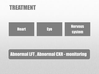 TREATMENT
Abnormal LFT , Abnormal CXR - monitoring
Heart Eye
Nervous
system
 