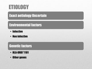 ETIOLOGY
Exact aetiology Uncertain
Environmental factors
• Infective
• Non infective
Genetic factors
• HLA-DRB1*1101
• Other genes
 