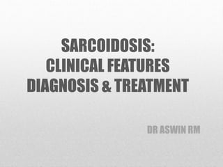 SARCOIDOSIS:
CLINICAL FEATURES
DIAGNOSIS & TREATMENT
DR ASWIN RM
 