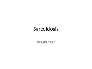 Sarcoidosis
DR OPEYEMI
 