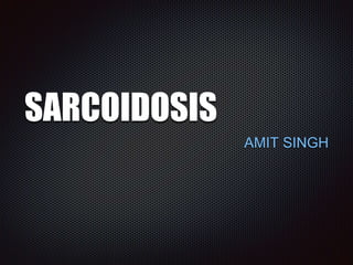 SARCOIDOSIS
AMIT SINGH
 