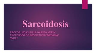 Sarcoidosis
PROF.DR. MD.KHAIRUL HASSAN JESSY
PROFESSOR OF RESPIRATORY MEDICINE
NIDCH
 