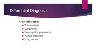 Differential Diagnosis
Hilar infiltrates:
 Tuberculosis.
 Lymphoma
 Eosinophilic granuloma
 Fungal infection
 Lung cancer
 