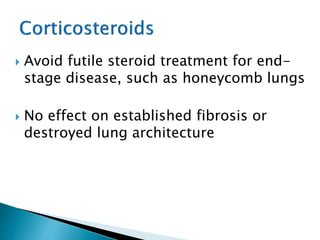  Avoid futile steroid treatment for end-
stage disease, such as honeycomb lungs
 No effect on established fibrosis or
destroyed lung architecture
 