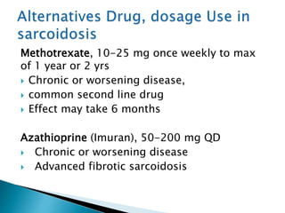 Methotrexate, 10-25 mg once weekly to max
of 1 year or 2 yrs
 Chronic or worsening disease,
 common second line drug
 Effect may take 6 months
Azathioprine (Imuran), 50-200 mg QD
 Chronic or worsening disease
 Advanced fibrotic sarcoidosis
 