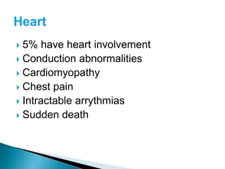  5% have heart involvement
 Conduction abnormalities
 Cardiomyopathy
 Chest pain
 Intractable arrythmias
 Sudden death
 