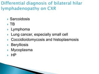  Sarcoidosis
 TB
 Lymphoma
 Lung cancer, especially small cell
 Coccidioidomycosis and histoplasmosis
 Berylliosis
 Mycoplasma
 HP
 