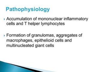  Accumulation of mononuclear inflammatory
cells and T helper lymphocytes
 Formation of granulomas, aggregates of
macrophages, epithelioid cells and
multinucleated giant cells
 