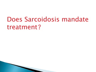 Does Sarcoidosis mandate
treatment?
 