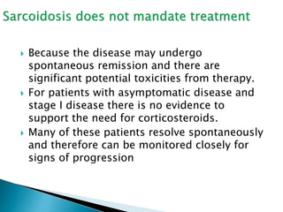  Because the disease may undergo
spontaneous remission and there are
significant potential toxicities from therapy.
 For patients with asymptomatic disease and
stage I disease there is no evidence to
support the need for corticosteroids.
 Many of these patients resolve spontaneously
and therefore can be monitored closely for
signs of progression
 