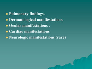  Pulmonary findings.
 Dermatological manifestations.
 Ocular manifestations .
 Cardiac manifestations
 Neurologic manifestations (rare)
 