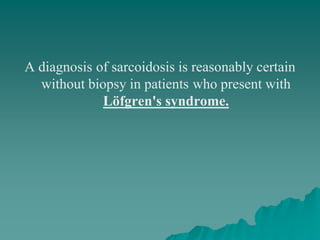 A diagnosis of sarcoidosis is reasonably certain
without biopsy in patients who present with
Löfgren's syndrome.
 