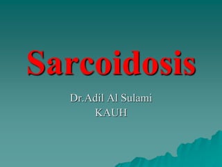 Sarcoidosis
Dr.Adil Al Sulami
KAUH
 