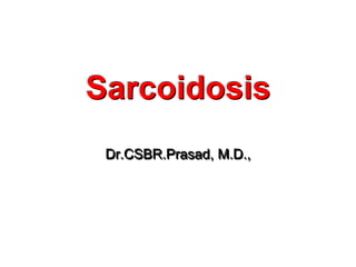 Sarcoidosis
 Dr.CSBR.Prasad, M.D.,
 