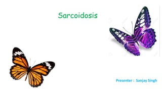 Sarcoidosis
Presenter : Sanjay Singh
 