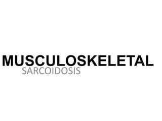 MUSCULOSKELETAL
SARCOIDOSIS
 
