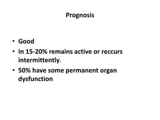 Prognosis
• Good
• In 15-20% remains active or reccurs
intermittently.
• 50% have some permanent organ
dysfunction
 